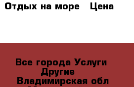 Отдых на море › Цена ­ 300 - Все города Услуги » Другие   . Владимирская обл.,Муромский р-н